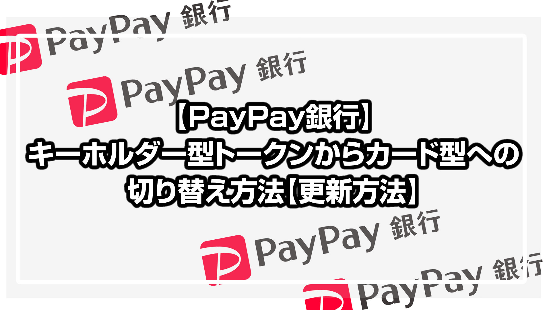 PayPay銀行のキーホルダー型トークンからカード型トークンに切り替えた【更新方法】
